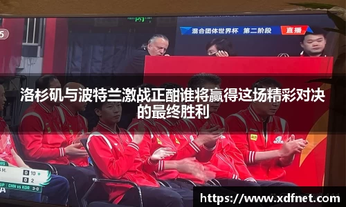 熊猫体育：洛杉矶与波特兰激战正酣谁将赢得这场精彩对决的最终胜利